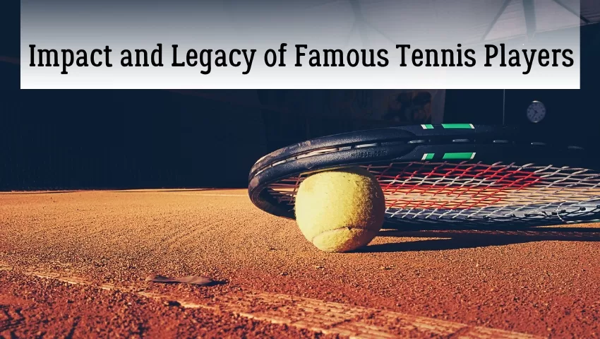 Impact and Legacy of Famous Tennis Players